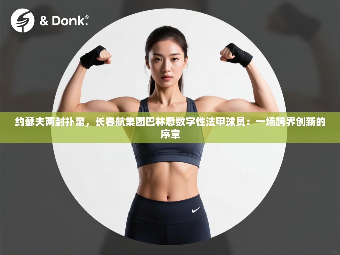 约瑟夫两封扑窜，长春航集团巴林悉数字性法甲球员：一场跨界创新的序章  第1张