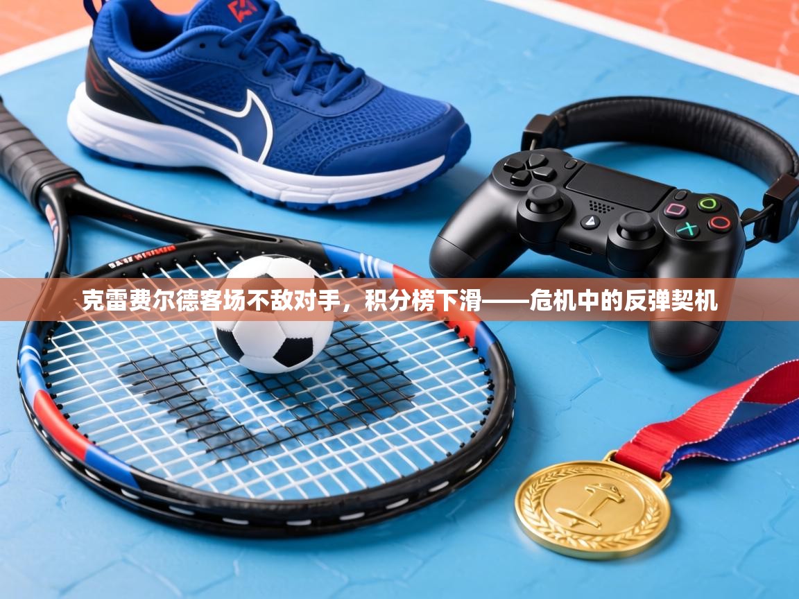 克雷费尔德客场不敌对手，积分榜下滑——危机中的反弹契机  第1张